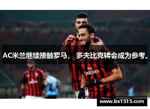 AC米兰继续接触罗马， 多夫比克转会成为参考。