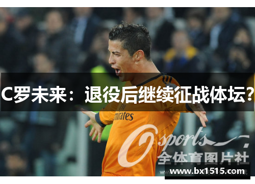 C罗未来：退役后继续征战体坛？