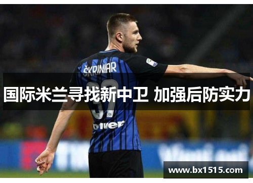 国际米兰寻找新中卫 加强后防实力